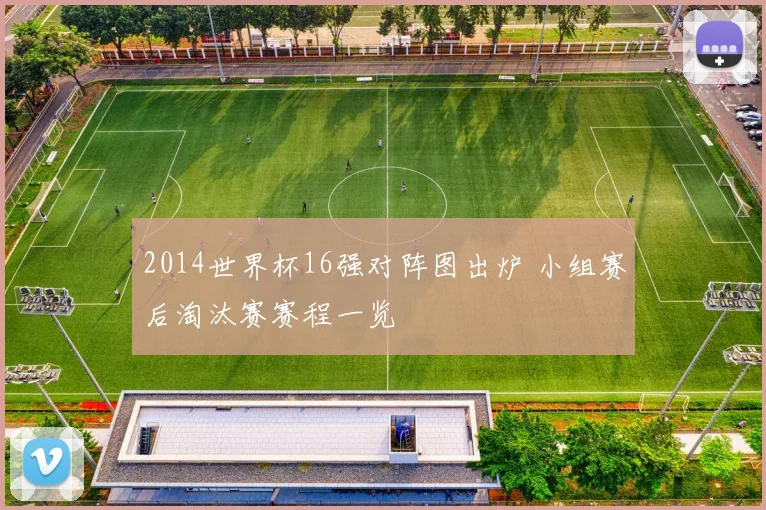 2014世界杯16强对阵图出炉 小组赛后淘汰赛赛程一览