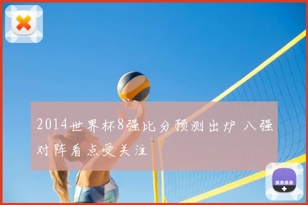 2014世界杯8强比分预测出炉 八强对阵看点受关注