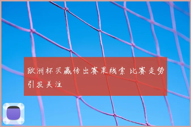 欧洲杯买赢传出赛果线索 比赛走势引发关注