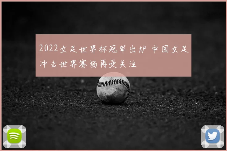 2022女足世界杯冠军出炉 中国女足冲击世界赛场再受关注