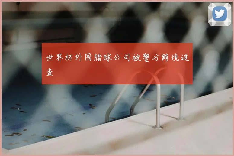 世界杯外围赌球公司被警方跨境追查