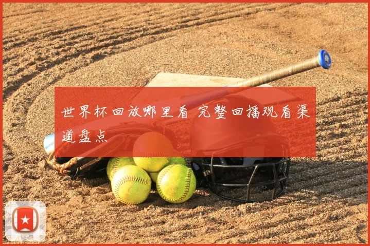 世界杯回放哪里看 完整回播观看渠道盘点