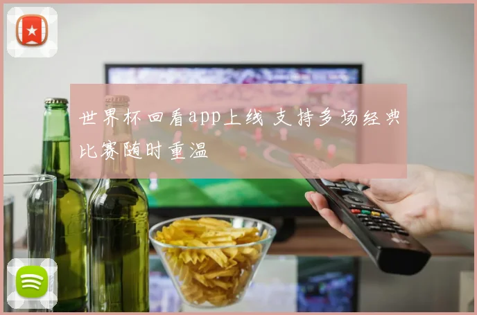 世界杯回看app上线 支持多场经典比赛随时重温