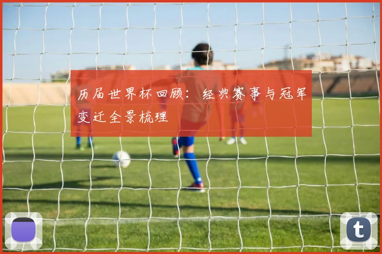 历届世界杯回顾:经典赛事与冠军变迁全景梳理
