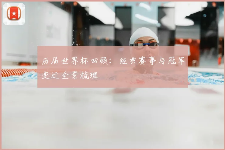 历届世界杯回顾:经典赛事与冠军变迁全景梳理