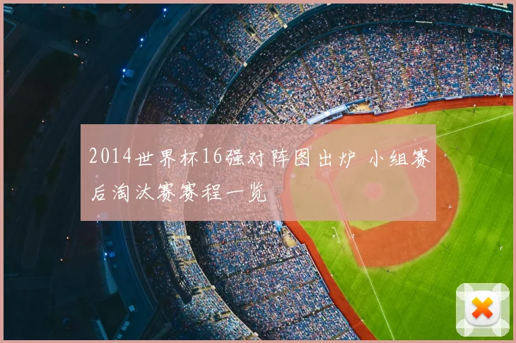 2014世界杯16强对阵图出炉 小组赛后淘汰赛赛程一览