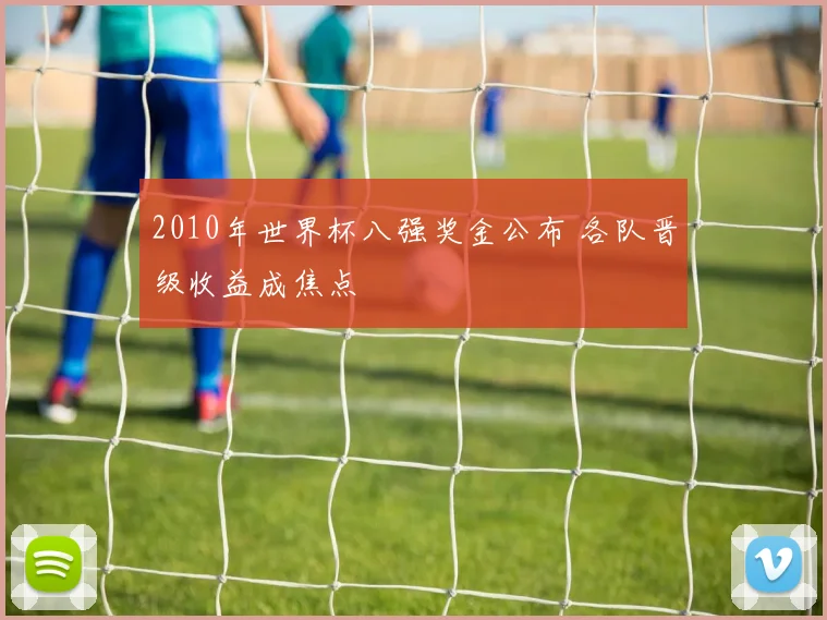 2010年世界杯八强奖金公布 各队晋级收益成焦点